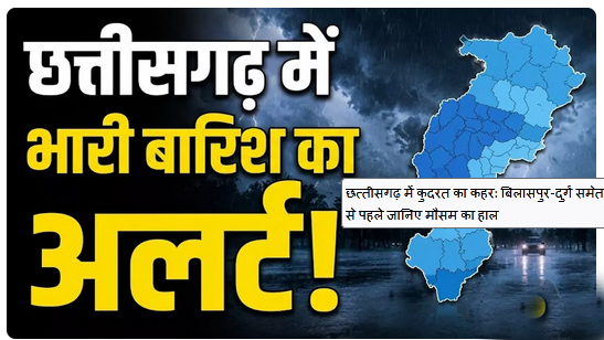 छत्तीसगढ़ में कुदरत का कहर: बिलासपुर-दुर्ग समेत कई शहरों में भारी बारिश का खतरा, बाहर निकलने से पहले जानिए मौसम का हाल